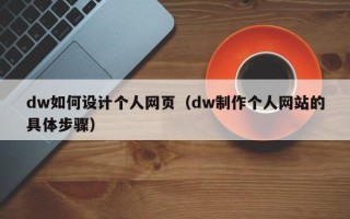 老河口dw如何设计个人网页（dw制作个人网站的具体步骤）