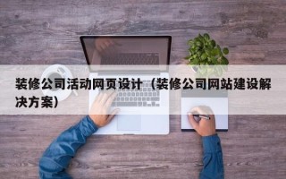 老河口装修公司活动网页设计（装修公司网站建设解决方案）
