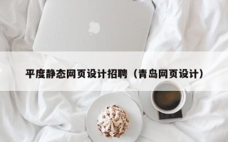 老河口平度静态网页设计招聘（青岛网页设计）