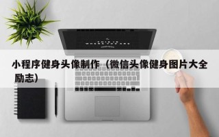 老河口小程序健身头像制作（微信头像健身图片大全 励志）