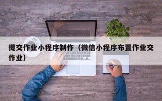 老河口提交作业小程序制作（微信小程序布置作业交作业）