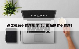 老河口点击视频小程序制作（小视频制作小程序）