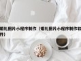 老河口婚礼图片小程序制作（婚礼图片小程序制作软件）