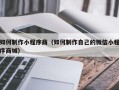 老河口如何制作小程序商（如何制作自己的微信小程序商城）