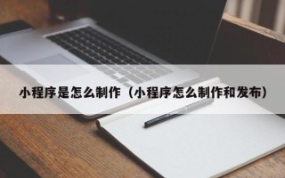 老河口小程序是怎么制作（小程序怎么制作和发布）