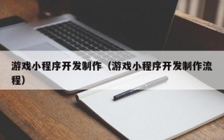 老河口游戏小程序开发制作（游戏小程序开发制作流程）