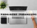 老河口罗湖商城小程序制作（罗湖商业城还在开吗）