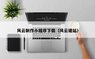 老河口风云制作小程序下载（风云建站）