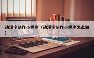 老河口动漫字制作小程序（动漫字制作小程序怎么做）